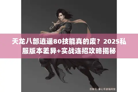 天龙八部逍遥80技能真的废?2025私服版本差异+实战连招攻略揭秘 天龙八部逍遥80技能真的废?2025私服版本差异+实战连招攻略揭秘