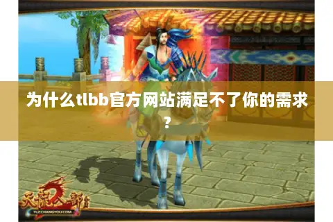 为什么tlbb官方网站满足不了你的需求? 为什么tlbb官方网站满足不了你的需求?