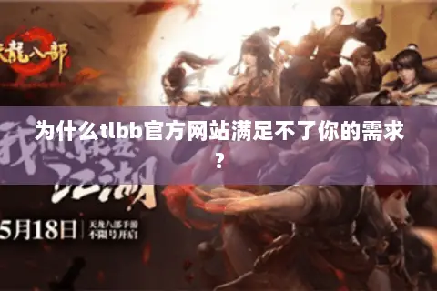 为什么tlbb官方网站满足不了你的需求? 为什么tlbb官方网站满足不了你的需求?