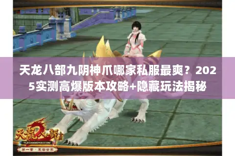 天龙八部九阴神爪哪家私服最爽?2025实测高爆版本攻略+隐藏玩法揭秘 天龙八部九阴神爪哪家私服最爽?2025实测高爆版本攻略+隐藏玩法揭秘