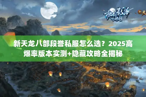 新天龙八部段誉私服怎么选?2025高爆率版本实测+隐藏攻略全揭秘 新天龙八部段誉私服怎么选?2025高爆率版本实测+隐藏攻略全揭秘