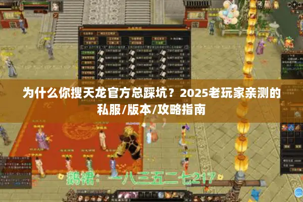 为什么你搜天龙官方总踩坑?2025老玩家亲测的私服/版本/攻略指南 为什么你搜天龙官方总踩坑?2025老玩家亲测的私服/版本/攻略指南