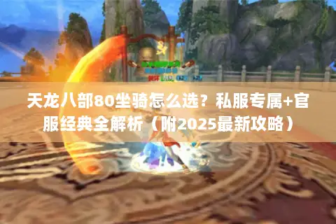 天龙八部80坐骑怎么选？私服专属+官服经典全解析（附2025最新攻略）