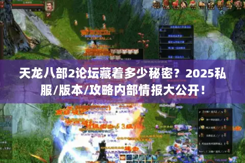 天龙八部2论坛藏着多少秘密?2025私服/版本/攻略内部情报大公开! 天龙八部2论坛藏着多少秘密?2025私服/版本/攻略内部情报大公开!