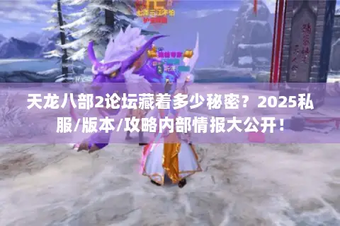 天龙八部2论坛藏着多少秘密?2025私服/版本/攻略内部情报大公开! 天龙八部2论坛藏着多少秘密?2025私服/版本/攻略内部情报大公开!