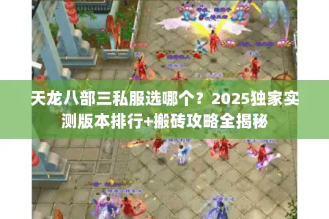 天龙八部三私服选哪个?2025独家实测版本排行+搬砖攻略全揭秘 天龙八部三私服选哪个?2025独家实测版本排行+搬砖攻略全揭秘