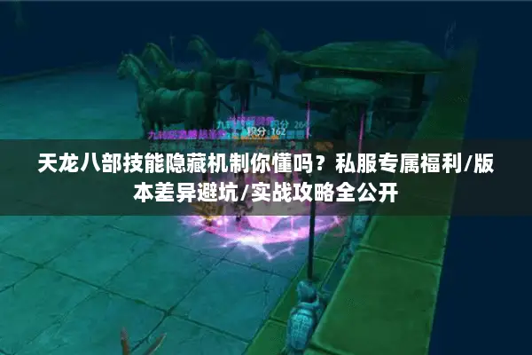 天龙八部技能隐藏机制你懂吗?私服专属福利/版本差异避坑/实战攻略全公开 天龙八部技能隐藏机制你懂吗?私服专属福利/版本差异避坑/实战攻略全公开