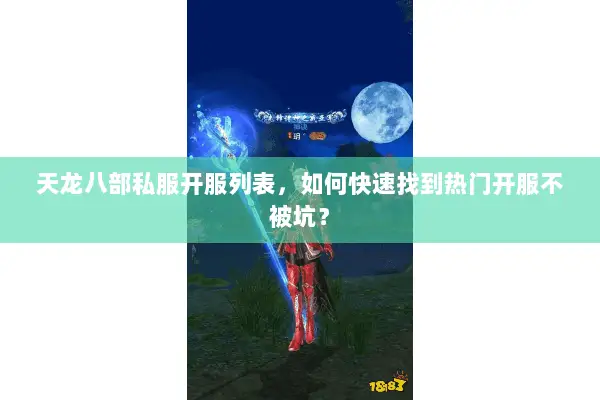 天龙八部私服开服列表,如何快速找到热门开服不被坑? 天龙八部私服开服列表,如何快速找到热门开服不被坑?