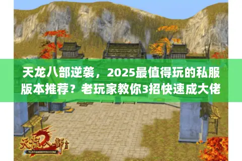 天龙八部逆袭,2025最值得玩的私服版本推荐?老玩家教你3招快速成大佬 天龙八部逆袭,2025最值得玩的私服版本推荐?老玩家教你3招快速成大佬