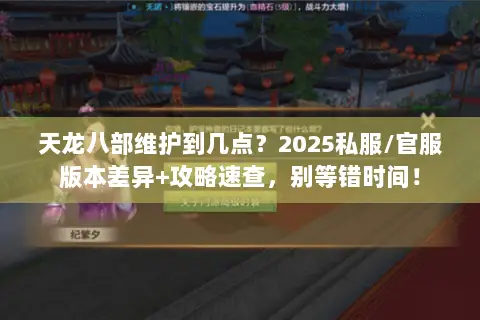 天龙八部维护到几点?2025私服/官服版本差异+攻略速查,别等错时间! 天龙八部维护到几点?2025私服/官服版本差异+攻略速查,别等错时间!