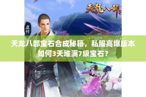 天龙八部宝石合成秘籍，私服高爆版本如何3天堆满7级宝石？