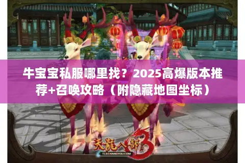 牛宝宝私服哪里找?2025高爆版本推荐+召唤攻略(附隐藏地图坐标) 牛宝宝私服哪里找?2025高爆版本推荐+召唤攻略(附隐藏地图坐标)