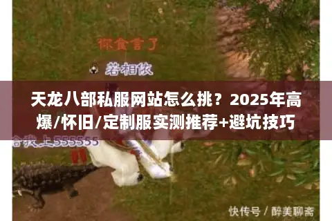 天龙八部私服网站怎么挑?2025年高爆/怀旧/定制服实测推荐+避坑技巧 天龙八部私服网站怎么挑?2025年高爆/怀旧/定制服实测推荐+避坑技巧