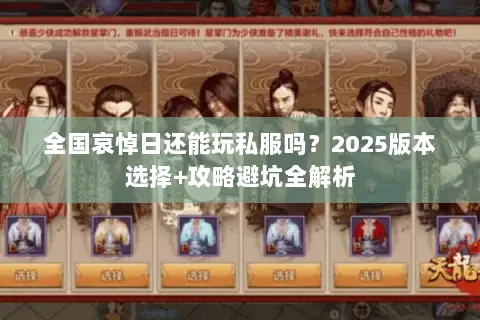 全国哀悼日还能玩私服吗?2025版本选择+攻略避坑全解析 全国哀悼日还能玩私服吗?2025版本选择+攻略避坑全解析