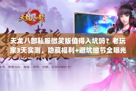 天龙八部私服微笑版值得入坑吗?老玩家3天实测,隐藏福利+避坑细节全曝光 天龙八部私服微笑版值得入坑吗?老玩家3天实测,隐藏福利+避坑细节全曝光