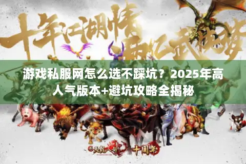 游戏私服网怎么选不踩坑?2025年高人气版本+避坑攻略全揭秘 游戏私服网怎么选不踩坑?2025年高人气版本+避坑攻略全揭秘