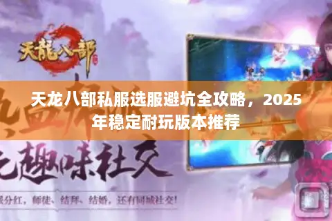 天龙八部私服选服避坑全攻略,2025年稳定耐玩版本推荐 天龙八部私服选服避坑全攻略,2025年稳定耐玩版本推荐