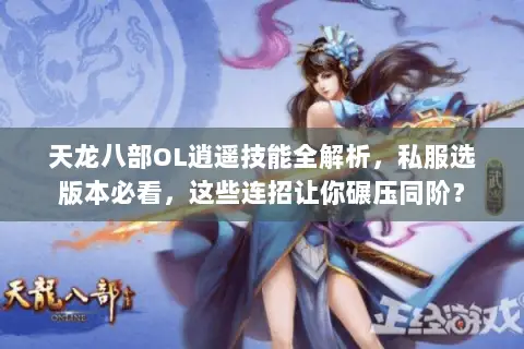 天龙八部OL逍遥技能全解析,私服选版本必看,这些连招让你碾压同阶? 天龙八部OL逍遥技能全解析,私服选版本必看,这些连招让你碾压同阶?