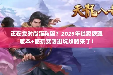 还在找时尚猫私服?2025年独家隐藏版本+高玩实测避坑攻略来了! 还在找时尚猫私服?2025年独家隐藏版本+高玩实测避坑攻略来了!
