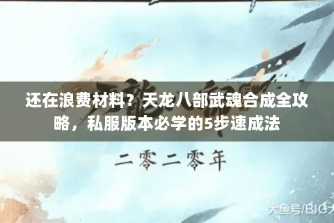 还在浪费材料?天龙八部武魂合成全攻略,私服版本必学的5步速成法 还在浪费材料?天龙八部武魂合成全攻略,私服版本必学的5步速成法