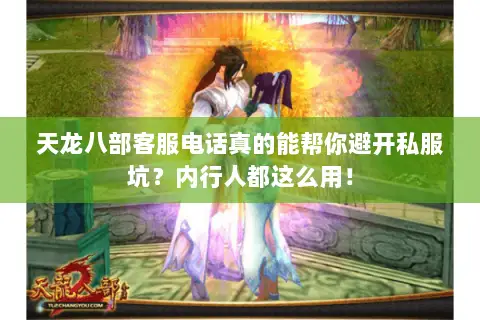 天龙八部客服电话真的能帮你避开私服坑？内行人都这么用！
