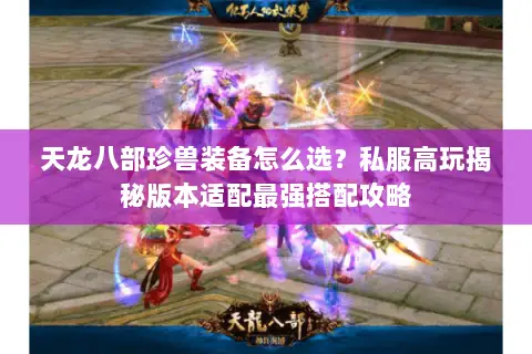 天龙八部珍兽装备怎么选?私服高玩揭秘版本适配最强搭配攻略 天龙八部珍兽装备怎么选?私服高玩揭秘版本适配最强搭配攻略