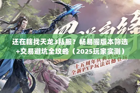 还在瞎找天龙3私服?畅易阁版本筛选+交易避坑全攻略(2025玩家实测) 还在瞎找天龙3私服?畅易阁版本筛选+交易避坑全攻略(2025玩家实测)