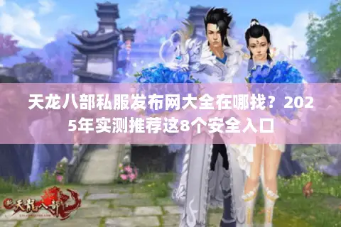 天龙八部私服发布网大全在哪找？2025年实测推荐这8个安全入口