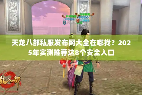 天龙八部私服发布网大全在哪找？2025年实测推荐这8个安全入口