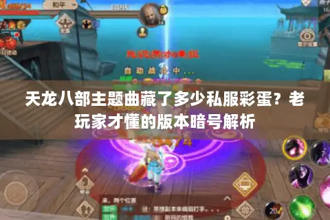 天龙八部主题曲藏了多少私服彩蛋?老玩家才懂的版本暗号解析 天龙八部主题曲藏了多少私服彩蛋?老玩家才懂的版本暗号解析