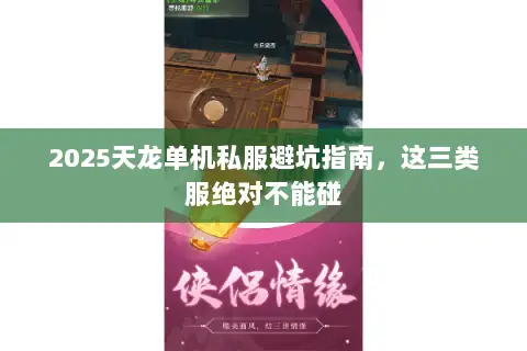 2025天龙单机私服避坑指南,这三类服绝对不能碰 2025天龙单机私服避坑指南,这三类服绝对不能碰