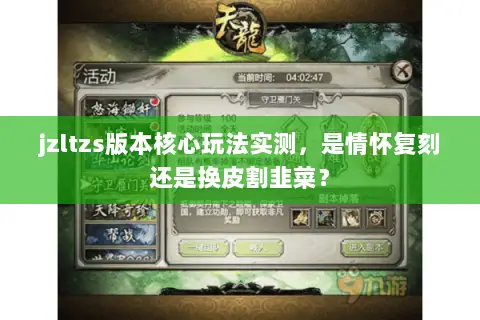 jzltzs版本核心玩法实测，是情怀复刻还是换皮割韭菜？
