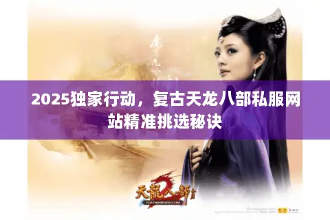 2025独家行动,复古天龙八部私服网站精准挑选秘诀 2025独家行动,复古天龙八部私服网站精准挑选秘诀