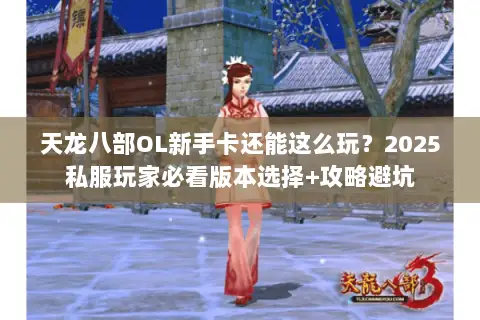 天龙八部OL新手卡还能这么玩?2025私服玩家必看版本选择+攻略避坑 天龙八部OL新手卡还能这么玩?2025私服玩家必看版本选择+攻略避坑