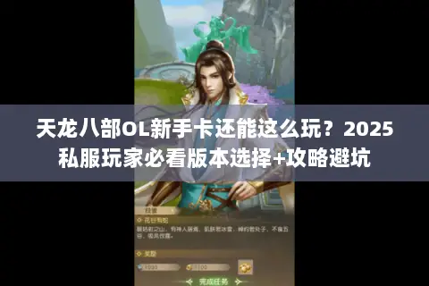 天龙八部OL新手卡还能这么玩?2025私服玩家必看版本选择+攻略避坑 天龙八部OL新手卡还能这么玩?2025私服玩家必看版本选择+攻略避坑