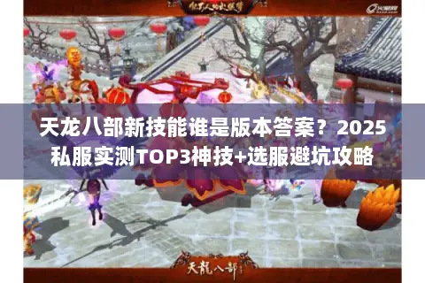 天龙八部新技能谁是版本答案?2025私服实测TOP3神技+选服避坑攻略 天龙八部新技能谁是版本答案?2025私服实测TOP3神技+选服避坑攻略