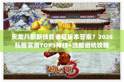 天龙八部新技能谁是版本答案?2025私服实测TOP3神技+选服避坑攻略 天龙八部新技能谁是版本答案?2025私服实测TOP3神技+选服避坑攻略