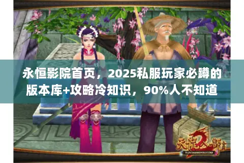 永恒影院首页，2025私服玩家必蹲的版本库+攻略冷知识，90%人不知道
