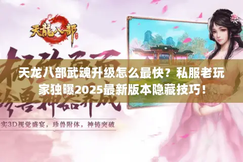 天龙八部武魂升级怎么最快?私服老玩家独曝2025最新版本隐藏技巧! 天龙八部武魂升级怎么最快?私服老玩家独曝2025最新版本隐藏技巧!