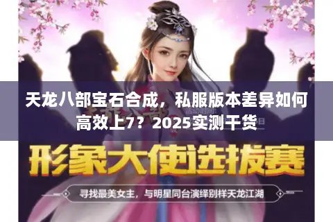 天龙八部宝石合成,私服版本差异如何高效上7?2025实测干货 天龙八部宝石合成,私服版本差异如何高效上7?2025实测干货