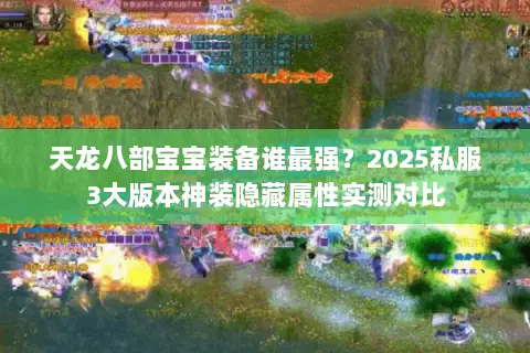 天龙八部宝宝装备谁最强?2025私服3大版本神装隐藏属性实测对比 天龙八部宝宝装备谁最强?2025私服3大版本神装隐藏属性实测对比