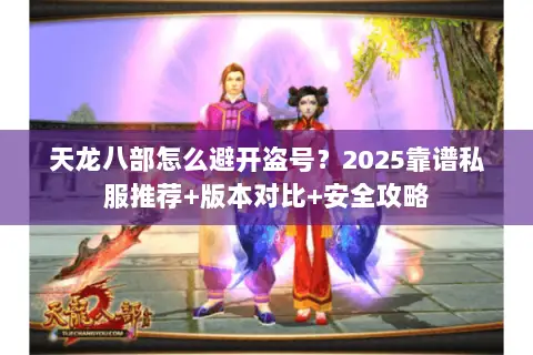 天龙八部怎么避开盗号?2025靠谱私服推荐+版本对比+安全攻略 天龙八部怎么避开盗号?2025靠谱私服推荐+版本对比+安全攻略