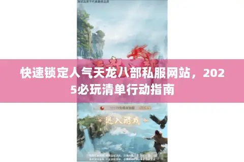 快速锁定人气天龙八部私服网站,2025必玩清单行动指南 快速锁定人气天龙八部私服网站,2025必玩清单行动指南