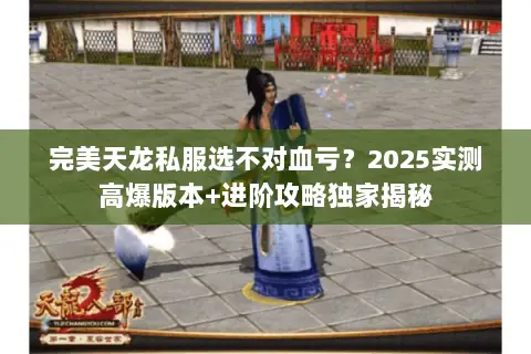 完美天龙私服选不对血亏？2025实测高爆版本+进阶攻略独家揭秘
