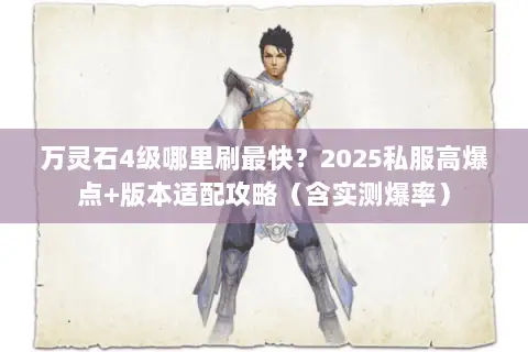 万灵石4级哪里刷最快?2025私服高爆点+版本适配攻略(含实测爆率) 万灵石4级哪里刷最快?2025私服高爆点+版本适配攻略(含实测爆率)