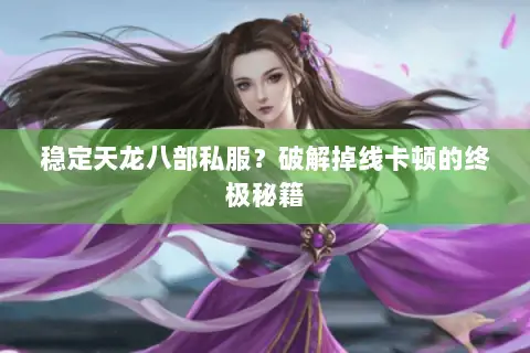 稳定天龙八部私服?破解掉线卡顿的终极秘籍 稳定天龙八部私服?破解掉线卡顿的终极秘籍