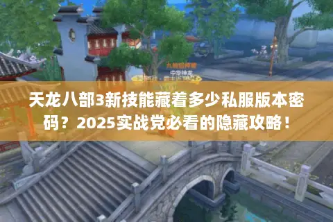 天龙八部3新技能藏着多少私服版本密码?2025实战党必看的隐藏攻略! 天龙八部3新技能藏着多少私服版本密码?2025实战党必看的隐藏攻略!