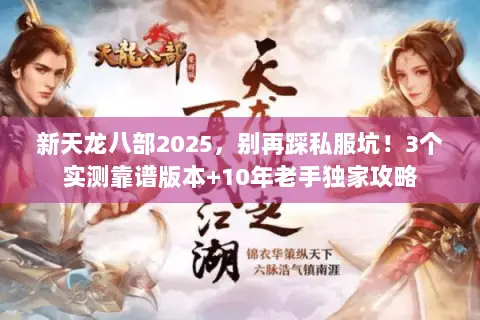 新天龙八部2025,别再踩私服坑!3个实测靠谱版本+10年老手独家攻略 新天龙八部2025,别再踩私服坑!3个实测靠谱版本+10年老手独家攻略