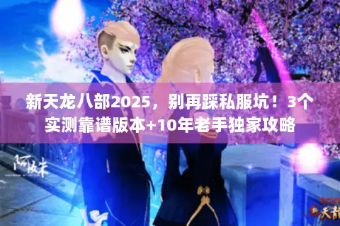 新天龙八部2025,别再踩私服坑!3个实测靠谱版本+10年老手独家攻略 新天龙八部2025,别再踩私服坑!3个实测靠谱版本+10年老手独家攻略