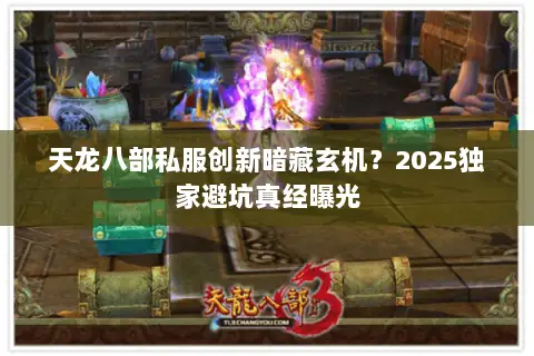天龙八部私服创新暗藏玄机?2025独家避坑真经曝光 天龙八部私服创新暗藏玄机?2025独家避坑真经曝光